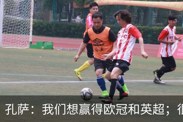 孔萨：我们想赢得欧冠和英超；很期待和凯恩交手